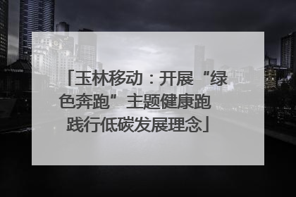 玉林移动：开展“绿色奔跑”主题健康跑 践行低碳发展理念