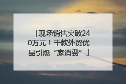 现场销售突破240万元！千款外贸优品引爆“家消费”