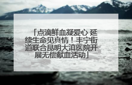 点滴鲜血凝爱心 延续生命见真情！丰宁街道联合昆明大滇医院开展无偿献血活动
