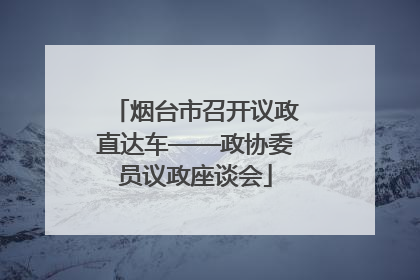 烟台市召开议政直达车——政协委员议政座谈会
