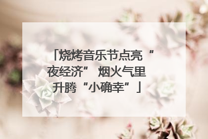 烧烤音乐节点亮“夜经济” 烟火气里升腾“小确幸”