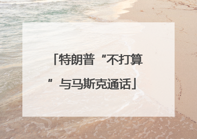 特朗普“不打算”与马斯克通话