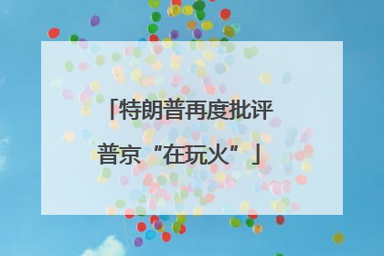 特朗普再度批评普京“在玩火”