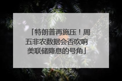 特朗普再施压！周五非农数据会否吹响美联储降息的号角