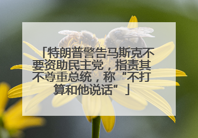 特朗普警告马斯克不要资助民主党，指责其不尊重总统，称“不打算和他说话”