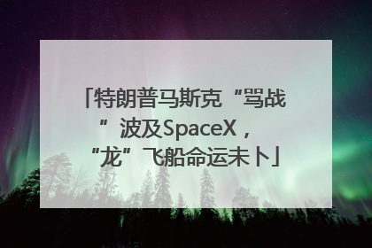 特朗普马斯克“骂战”波及SpaceX，“龙”飞船命运未卜