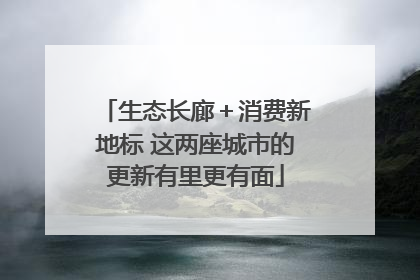 生态长廊＋消费新地标 这两座城市的更新有里更有面