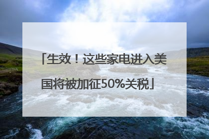 生效！这些家电进入美国将被加征50%关税