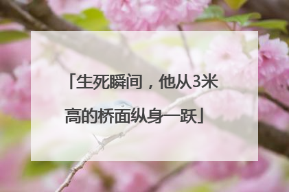 生死瞬间，他从3米高的桥面纵身一跃