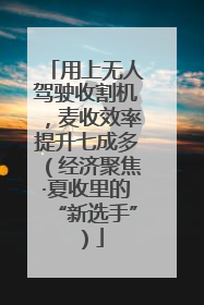 用上无人驾驶收割机，麦收效率提升七成多（经济聚焦·夏收里的“新选手”）