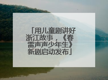 用儿童剧讲好浙江故事，《春雷声声少年生》新剧启动发布