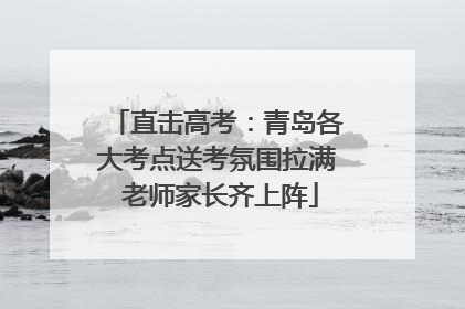 直击高考：青岛各大考点送考氛围拉满 老师家长齐上阵