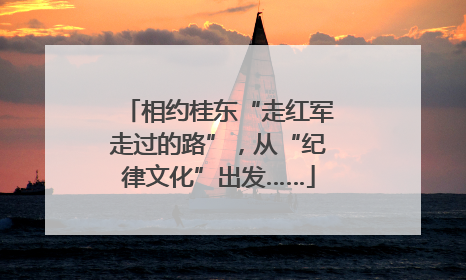 相约桂东“走红军走过的路”，从“纪律文化”出发……
