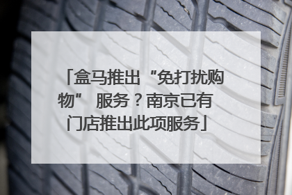 盒马推出“免打扰购物” 服务？南京已有门店推出此项服务