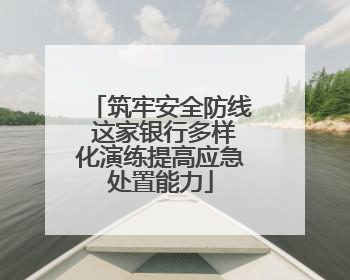 筑牢安全防线 这家银行多样化演练提高应急处置能力