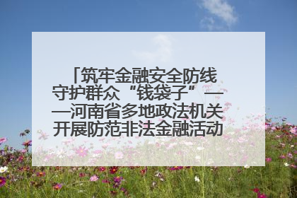 筑牢金融安全防线 守护群众“钱袋子”——河南省多地政法机关开展防范非法金融活动普法宣传活动