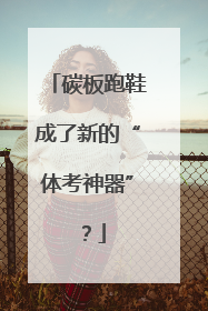 碳板跑鞋成了新的“体考神器”？