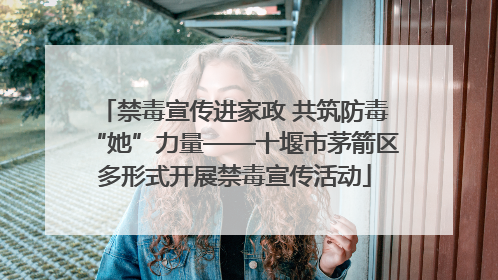 禁毒宣传进家政 共筑防毒“她”力量——十堰市茅箭区多形式开展禁毒宣传活动