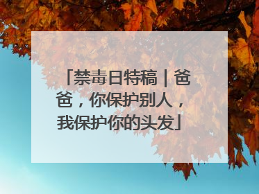 禁毒日特稿｜爸爸，你保护别人，我保护你的头发