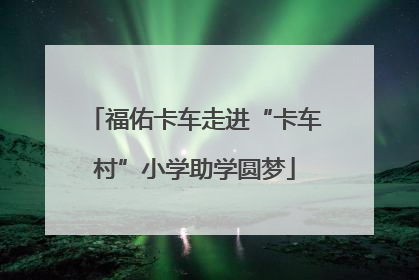 福佑卡车走进“卡车村”小学助学圆梦