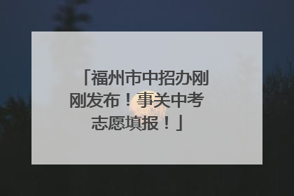 福州市中招办刚刚发布！事关中考志愿填报！