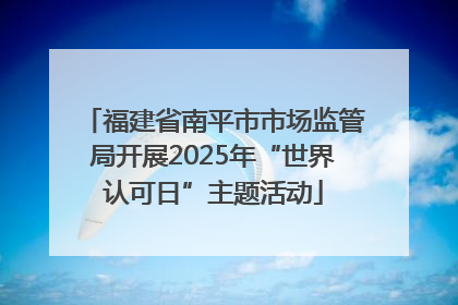 福建省南平市市场监管局开展2025年“世界认可日”主题活动