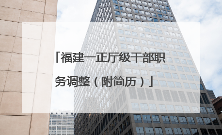福建一正厅级干部职务调整（附简历）