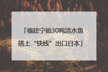 福建宁德30吨活水鱼搭上“快线”出口日本