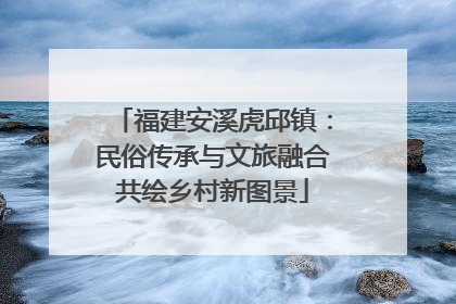 福建安溪虎邱镇：民俗传承与文旅融合共绘乡村新图景