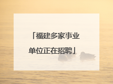 福建多家事业单位正在招聘