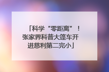 科学“零距离”！张家界科普大篷车开进慈利第二完小