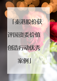 秦港股份获评国资委价值创造行动优秀案例