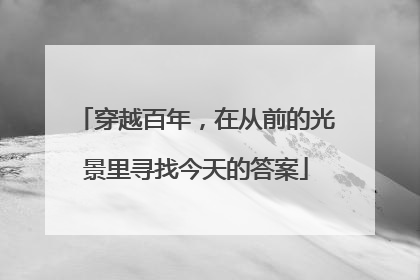 穿越百年，在从前的光景里寻找今天的答案