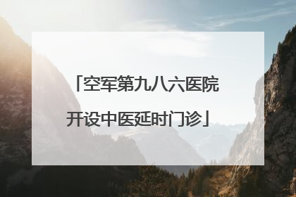空军第九八六医院开设中医延时门诊