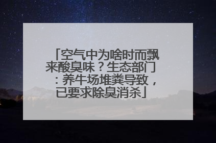 空气中为啥时而飘来酸臭味？生态部门：养牛场堆粪导致，已要求除臭消杀