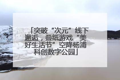 突破“次元”线下邂逅，叠纸游戏“美好生活节”空降杨浦科创数字公园
