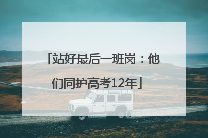 站好最后一班岗：他们同护高考12年