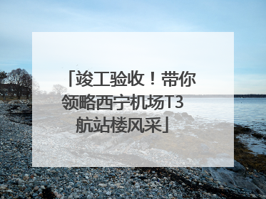 竣工验收！带你领略西宁机场T3航站楼风采