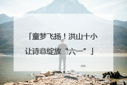 童梦飞扬！洪山十小让诗意绽放“六一”