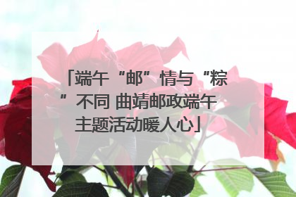 端午“邮”情与“粽”不同 曲靖邮政端午主题活动暖人心