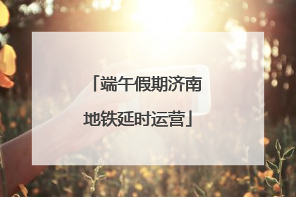 端午假期济南地铁延时运营