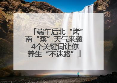端午后北“烤”南“蒸”天气来袭 4个关键词让你养生“不迷路”