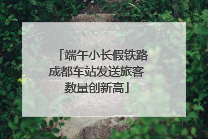 端午小长假铁路成都车站发送旅客数量创新高