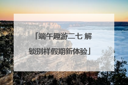 端午趣游二七 解锁别样假期新体验