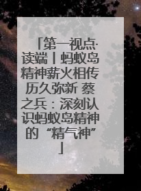 第一视点·读端丨蚂蚁岛精神薪火相传历久弥新 蔡之兵：深刻认识蚂蚁岛精神的“精气神”