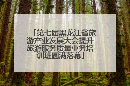 第七届黑龙江省旅游产业发展大会提升旅游服务质量业务培训班圆满落幕