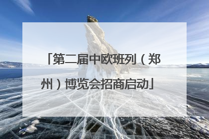 第二届中欧班列（郑州）博览会招商启动