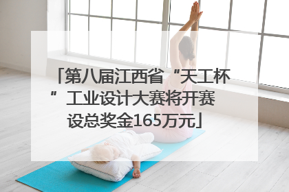 第八届江西省“天工杯”工业设计大赛将开赛 设总奖金165万元
