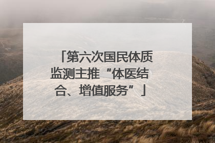 第六次国民体质监测主推“体医结合、增值服务”