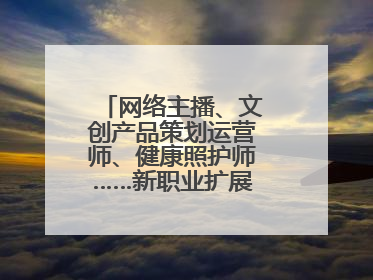 网络主播、文创产品策划运营师、健康照护师……新职业扩展消费新空间